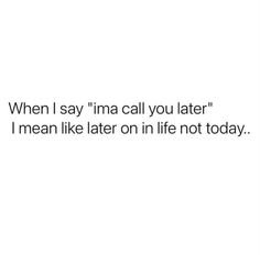 the text reads, when i say i'm call you later i mean like on life not today