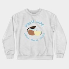 a white sweatshirt with the words please lutue please, and a coffee cup on it