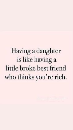 a quote that says having a daughter is like having a little broke best friend who thinks you're rich