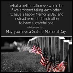 a memorial with american flags and the words, what a better nation we would be if we stopped telling each other to have a happy memorial day