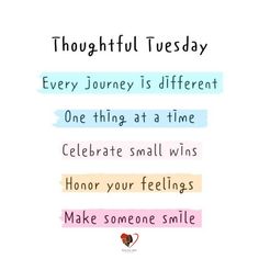 a quote that says, thoughtful tuesday every journey is different one thing at a time celebrate small wins honor your feelings make someone smile