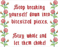 Stop breaking yourself down into bitesized pieces. Stay whole and let them choke! Subversive Cross Stitch Pattern Subversive Cross Stitch, New Energy, Note To Self, Beautiful Words, Cross Stitch Pattern, Stitch Pattern