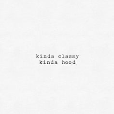 the words kinda classy kinda hood are written in black ink on white paper