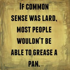 a painting with the words if common sense was laid, most people wouldn't be able to grease a pan