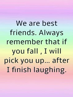 a quote that reads, we are best friends always remember that if you fall i will pick you up after finish laughing