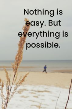 a person walking on the beach with a quote about nothing is easy, but everything is possible