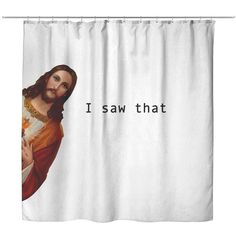 a shower curtain with the words i saw that on it