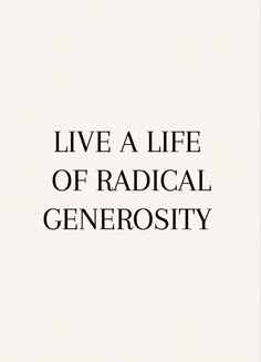 the words live a life of radical generosity are shown in black and white