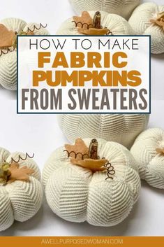 white pumpkins with the words how to make fabric pumpkins from sweaters on them