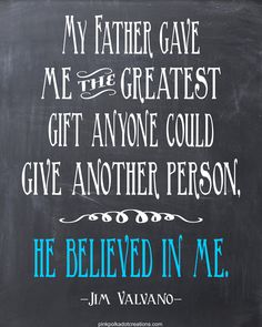 a chalkboard with the words, my father gave me the greatest gift anyone could give another person he belived in me