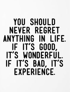 a black and white poster with the words you should never regret anything in life if it's good, it's wonderful