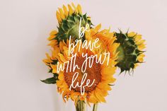 two sunflowers in a vase with the words be brave with your life written on them