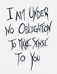 graffiti written on the side of a wall that says, i am under no obligation to make sense to you