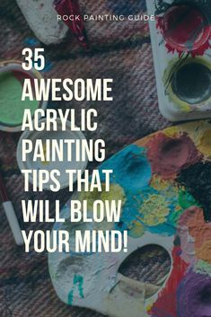 paint and brushes with the words 35 awesome acrylic painting tips that will blow your mind