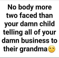 a quote that reads, no body more two faced than your damn child telling all of your damn business to their grandma