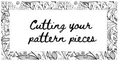 the words cutting your pattern pieces are shown in black ink on a white background with flowers and