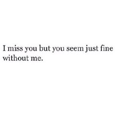 the words i miss you but you seem just fine without me on a white background