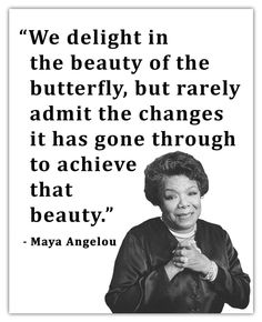 a black and white photo with a quote from maya angelo on the image, we delight in the beauty of the butterfly, but barely admit the changes it has gone through to achieve