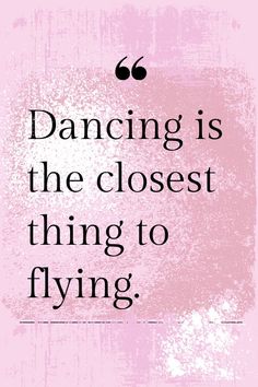 a quote that reads, dancing is the closest thing to flying