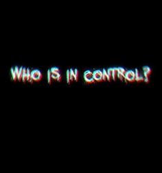 the words who is in control on a black background