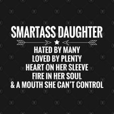 a black background with white text that reads, smartass daughter hate by many loved by plenty heart on her sleeve fire in her soul & a mouth she can't control