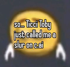 a smiley face with the words so tici toby just called me a slur on