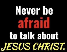 a black background with the words never be afraid to talk about jesus christ