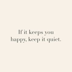 the words if it keeps you happy, keep it quiet