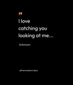 the words i love catching you looking at me unknown