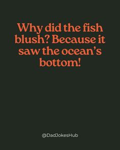 an orange and black photo with the words why did the fish blush? because it saw the ocean's bottom