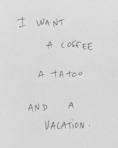 a piece of paper with writing on it that says i want a coffee tattoo and a vacation