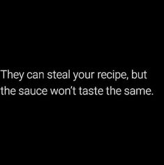 a black and white photo with the words they can steal your recipe, but the sauce won't taste the same