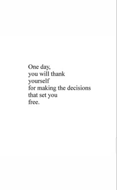 the words are written in black and white on a sheet of paper that says one day, you will thank yourself for making the decision that set you free