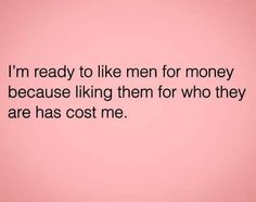 a pink background with the words i'm ready to like men for money because liking them for who they are has cost me