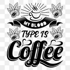 a coffee cup with the words my blood type is coffee in black and white font