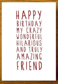 a card with the words happy birthday my crazy wonderful friend and truly amazing friend on it