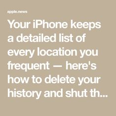 the text reads, your iphone keeps a detailed list of every location you frequent here's how to delete your history and shut th