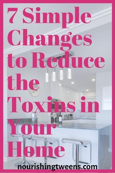 a kitchen with the words 7 simple changes to reduce the oxins in your home