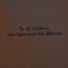 the words are written in black ink on a brown paper sheet that says, to all children who have ever felt different things