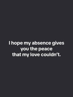 a quote that reads, i hope my presence gives you the peace that my love couldn't