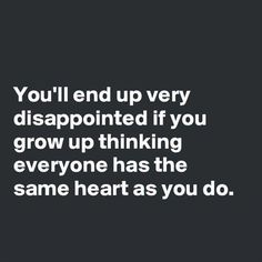 the words you'll end up very disappointed if you grow up thinking everyone has the same heart as you do