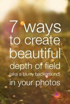 the words 7 ways to create beautiful depth of field akaa blurry background in your photos