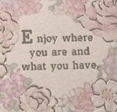 a card with flowers and the words e noy where you are and what you have