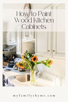 a kitchen with sunflowers in a vase on the counter and text overlay that reads how to paint wood kitchen cabinets