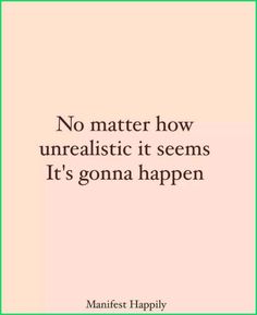 a quote that says no matter how unrealistic it seems it's going to happen