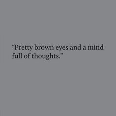 the words pretty brown eyes and a mind full of thoughts are written in black on a gray background