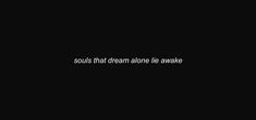 a black background with white text that says, sous that dream alone lie awake