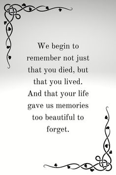 a quote with the words we begin to remember not just that you died, but that you lived and that your life gives us memories to beautiful to