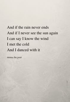 an old poem written in black and white on a wall with the words'and if the rain never ends, and if i never see the sun again again again