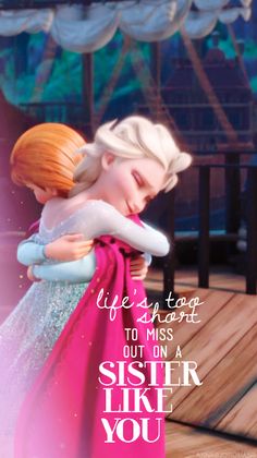 an image of a frozen princess hugging her friend with the caption life is too short to miss out on a sister like you